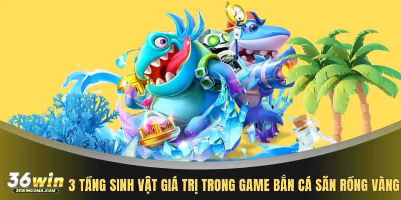3 tầng sinh vật giá trị trong game bắn cá săn rồng vàng