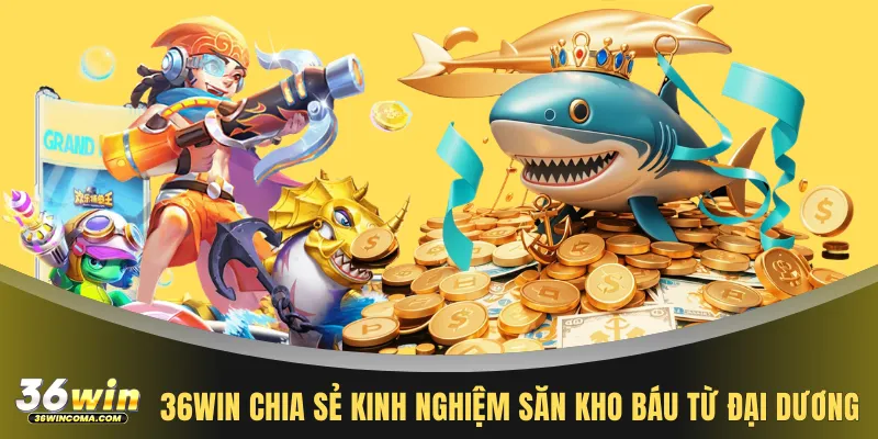 36WIN chia sẻ kinh nghiệm săn kho báu từ đại dương