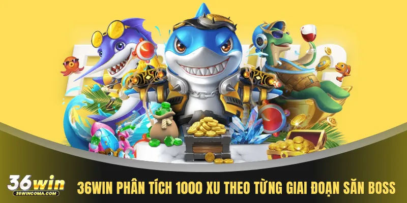36WIN phân tích 1000 xu theo từng giai đoạn săn Boss