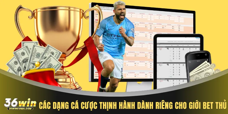 Các dạng cá cược thịnh hành dành riêng cho giới bet thủ