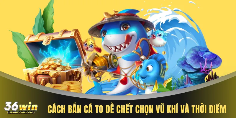 Cách bắn cá to dễ chết chọn vũ khí và thời điểm