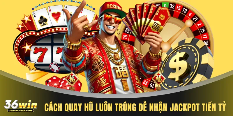 Cách quay hũ luôn trúng dễ nhận jackpot tiền tỷ