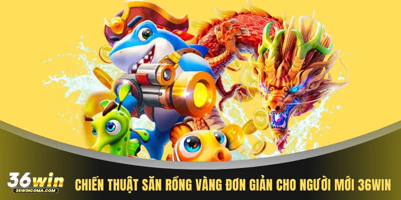 Chiến thuật săn Rồng Vàng đơn giản cho người mới 36WIN