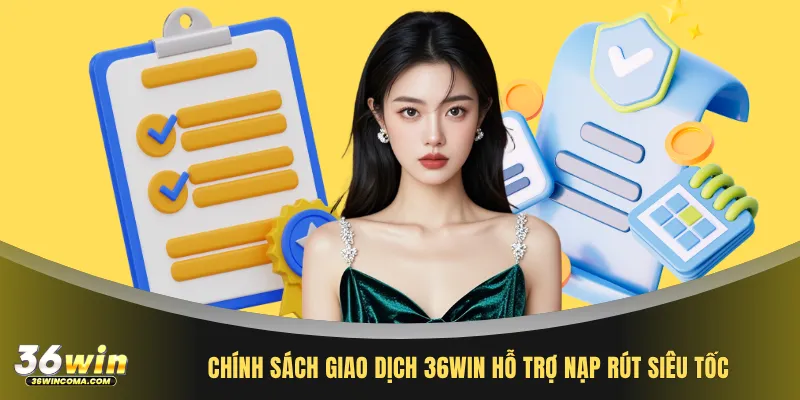 Chính sách giao dịch 36WIN hỗ trợ nạp rút siêu tốc.