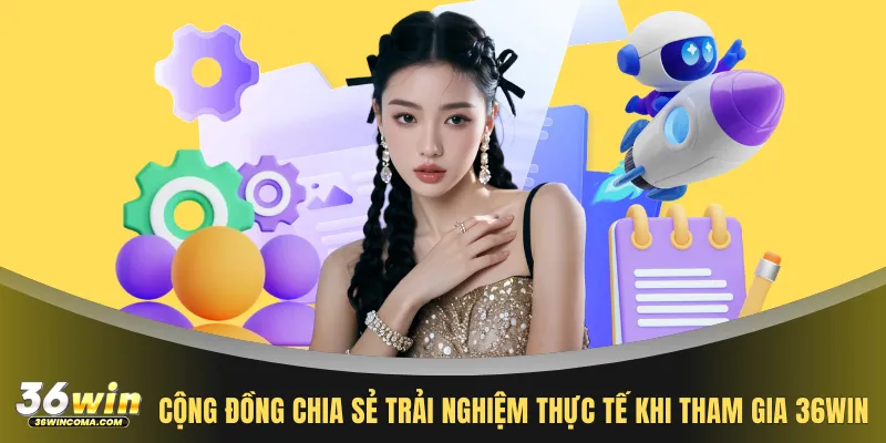 Cộng đồng chia sẻ trải nghiệm thực tế khi tham gia 36WIN