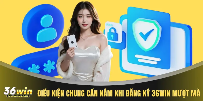 Điều kiện chung cần nắm khi đăng ký 36WIN mượt mà