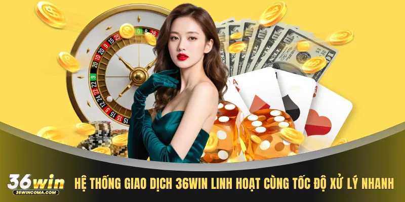 Hệ thống giao dịch 36WIN linh hoạt cùng tốc độ xử lý nhanh