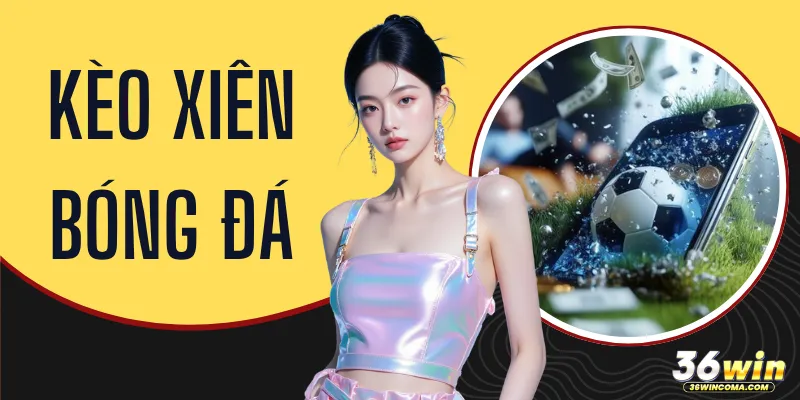 Kèo Xiên Bóng Đá - 4 Tuyệt Chiêu Đặt Cược Gom Thưởng Lớn