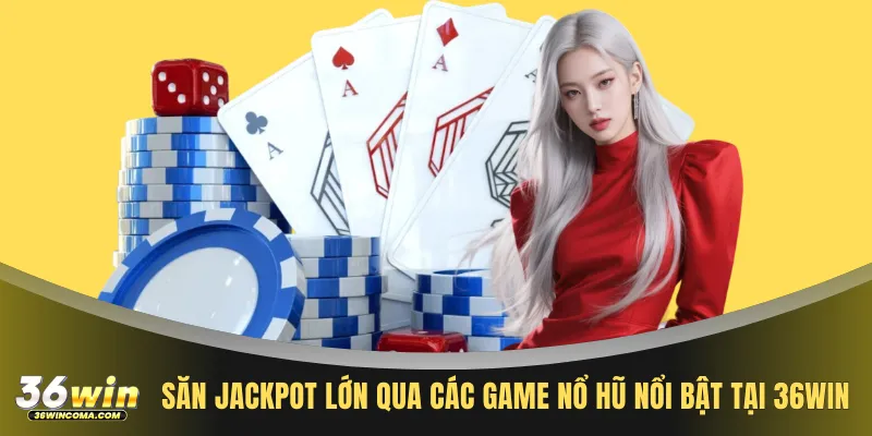 Săn jackpot lớn qua các game nổ hũ nổi bật tại 36WIN