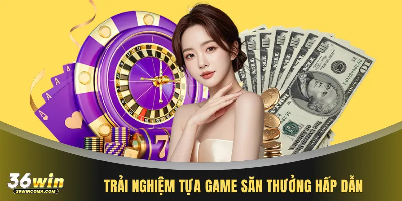 Trải nghiệm tựa game săn thưởng hấp dẫn
