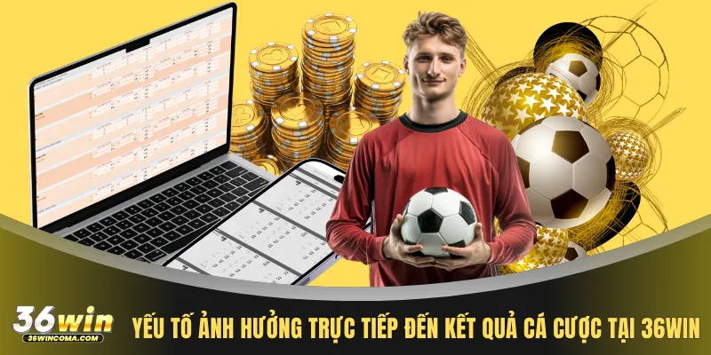 Yếu tố ảnh hưởng trực tiếp đến kết quả cá cược tại 36WIN